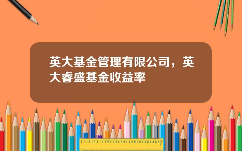 英大基金管理有限公司，英大睿盛基金收益率
