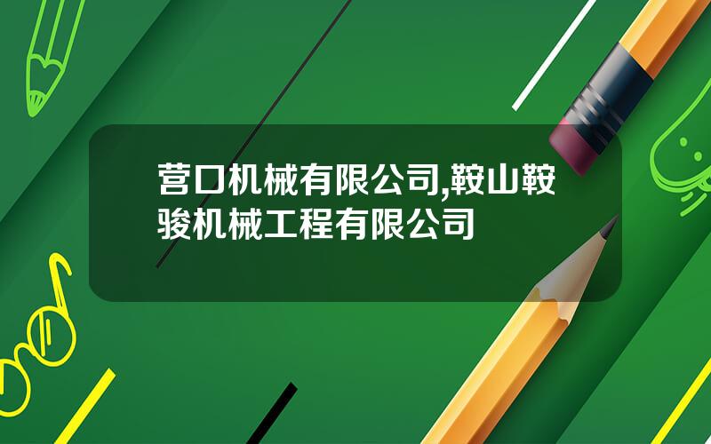 营口机械有限公司,鞍山鞍骏机械工程有限公司