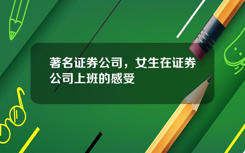 著名证券公司，女生在证券公司上班的感受