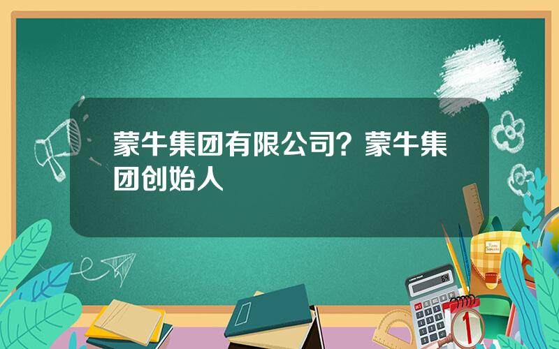 蒙牛集团有限公司？蒙牛集团创始人