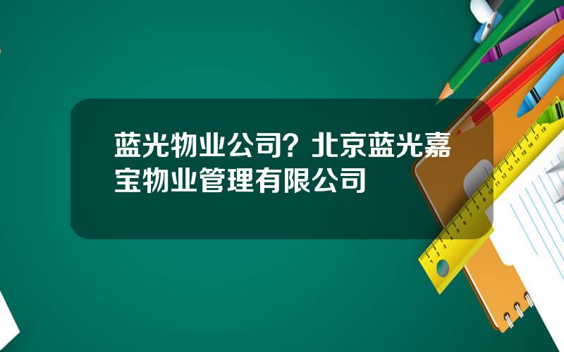 蓝光物业公司？北京蓝光嘉宝物业管理有限公司
