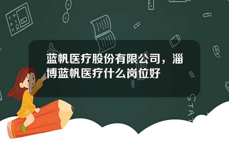 蓝帆医疗股份有限公司，淄博蓝帆医疗什么岗位好