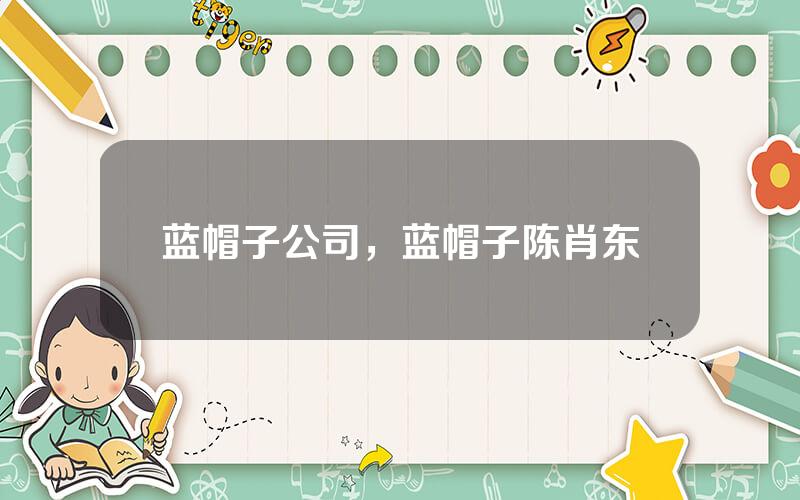 蓝帽子公司，蓝帽子陈肖东