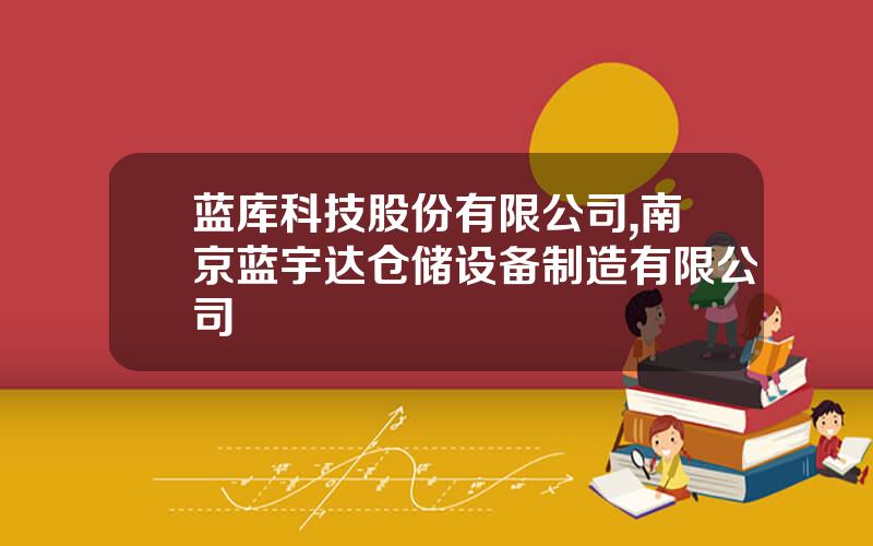 蓝库科技股份有限公司,南京蓝宇达仓储设备制造有限公司