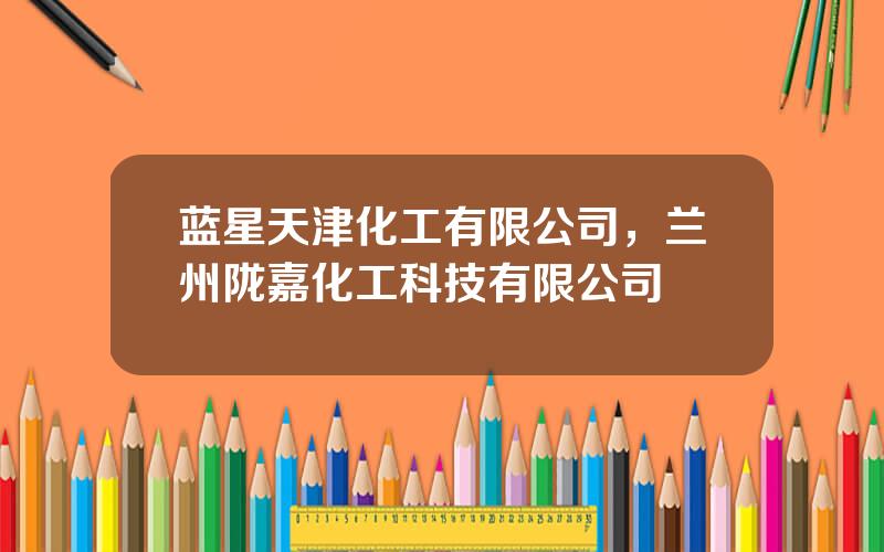 蓝星天津化工有限公司，兰州陇嘉化工科技有限公司