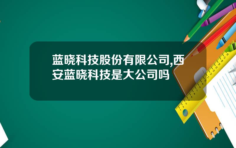 蓝晓科技股份有限公司,西安蓝晓科技是大公司吗