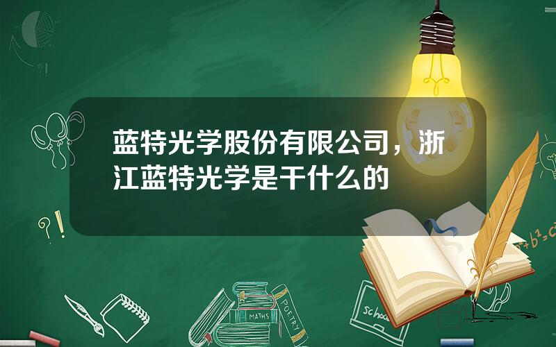蓝特光学股份有限公司，浙江蓝特光学是干什么的