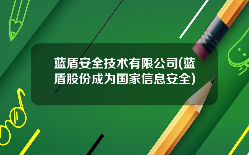蓝盾安全技术有限公司(蓝盾股份成为国家信息安全)