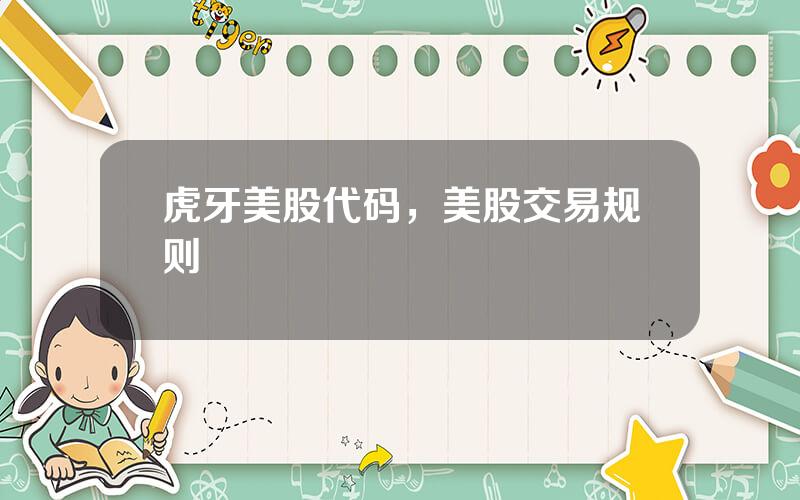 虎牙美股代码，美股交易规则