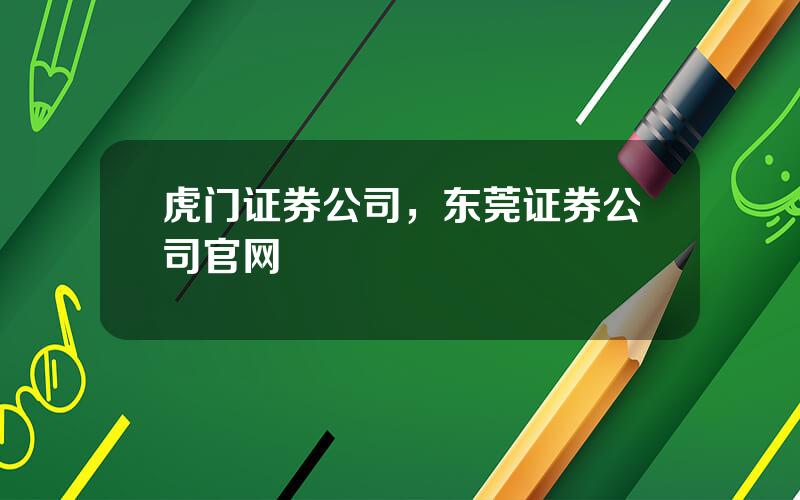 虎门证券公司，东莞证券公司官网