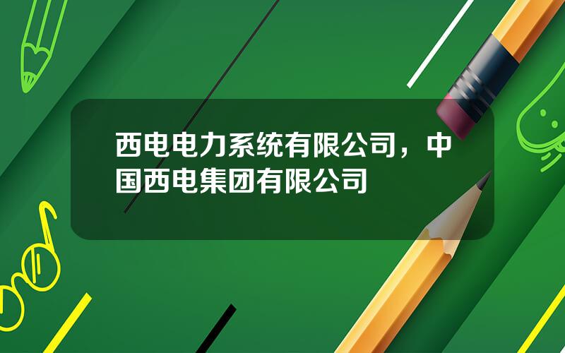 西电电力系统有限公司，中国西电集团有限公司