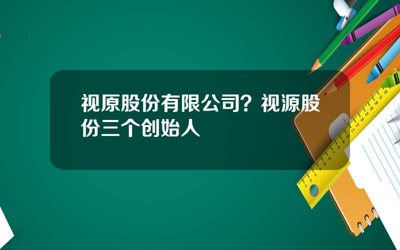 视原股份有限公司？视源股份三个创始人