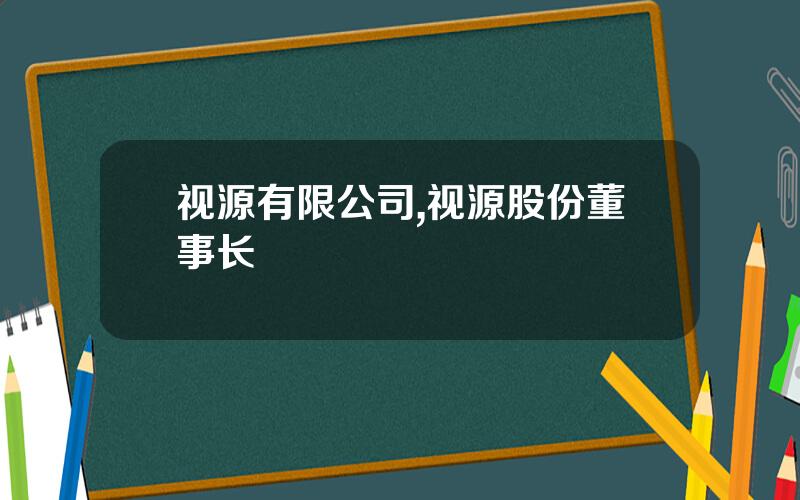 视源有限公司,视源股份董事长