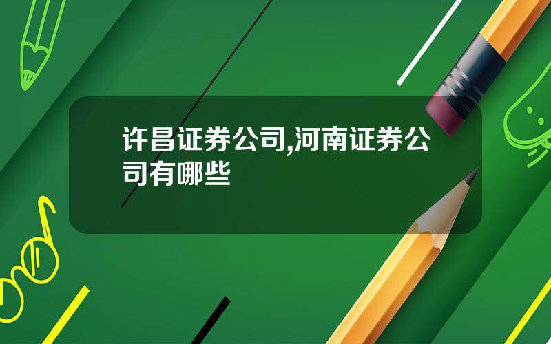 许昌证券公司,河南证券公司有哪些