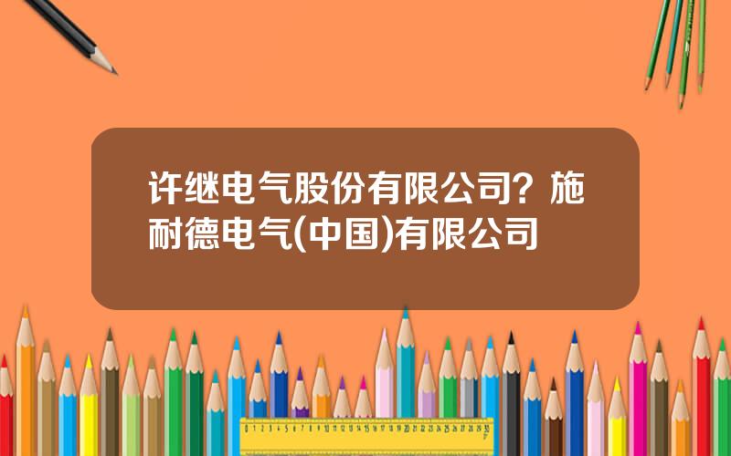 许继电气股份有限公司？施耐德电气(中国)有限公司