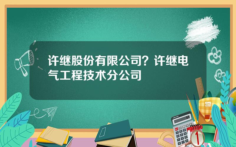 许继股份有限公司？许继电气工程技术分公司