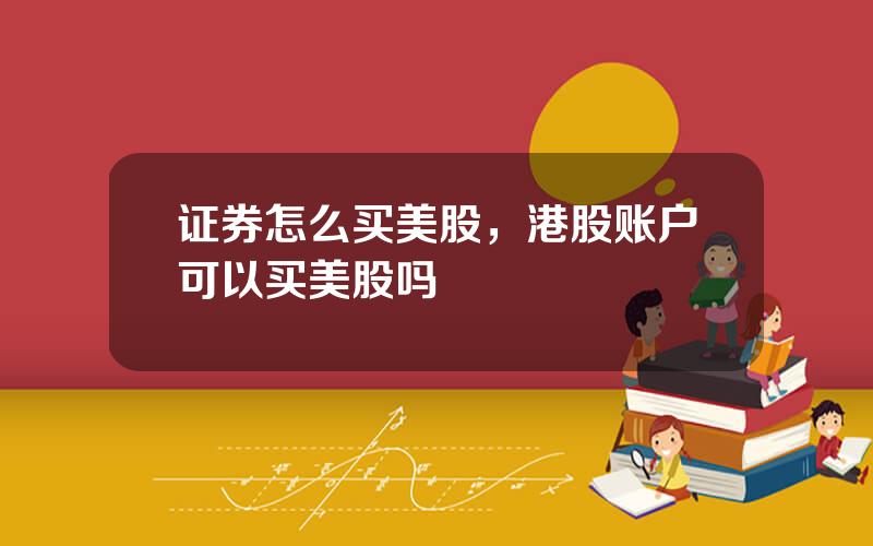 证券怎么买美股，港股账户可以买美股吗