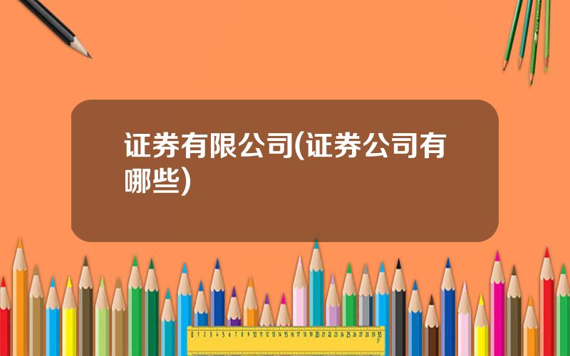 证券有限公司(证券公司有哪些)