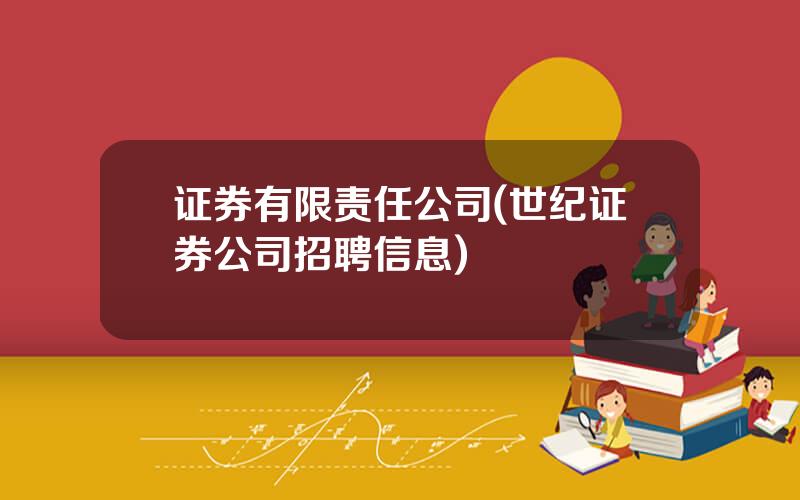 证券有限责任公司(世纪证券公司招聘信息)