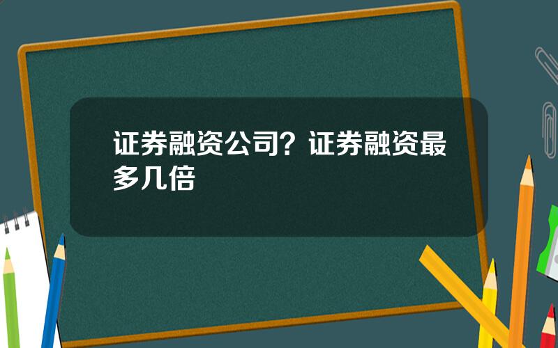 证券融资公司？证券融资最多几倍