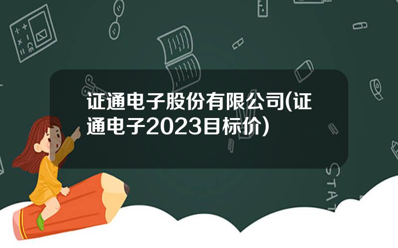 证通电子股份有限公司(证通电子2023目标价)