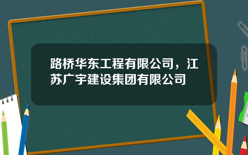 路桥华东工程有限公司，江苏广宇建设集团有限公司