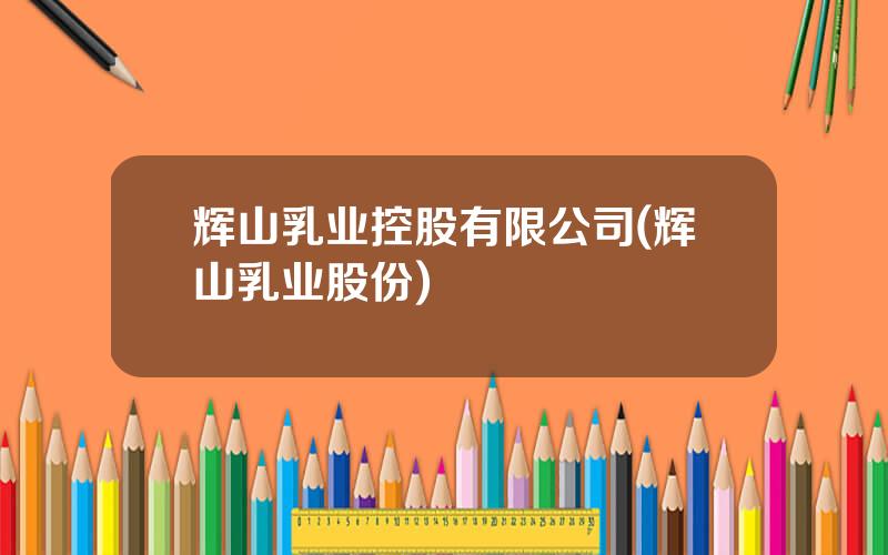 辉山乳业控股有限公司(辉山乳业股份)