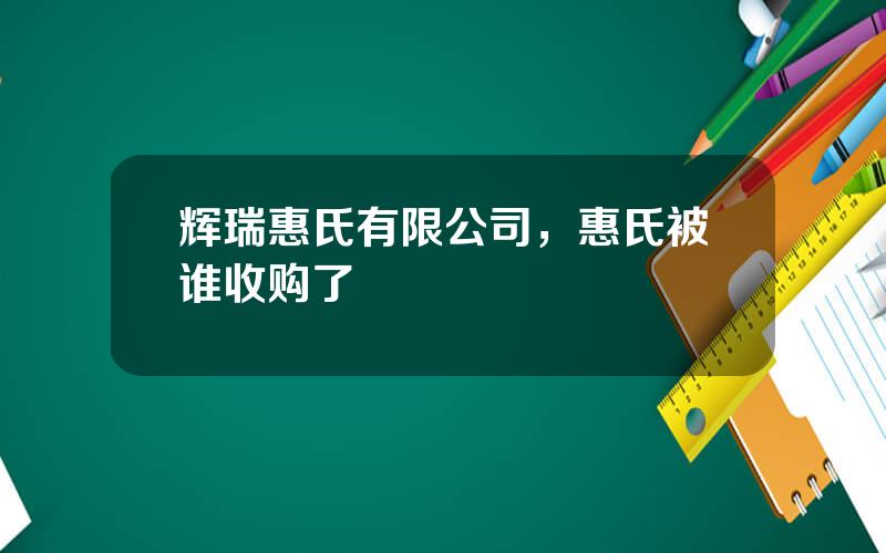 辉瑞惠氏有限公司，惠氏被谁收购了