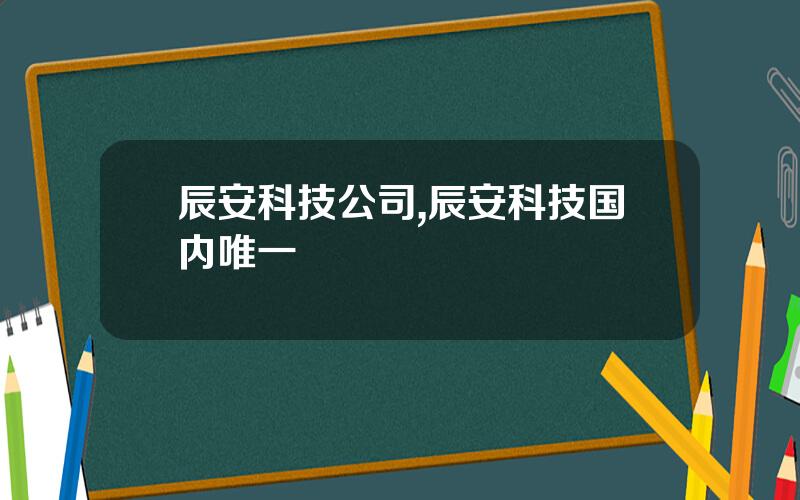 辰安科技公司,辰安科技国内唯一