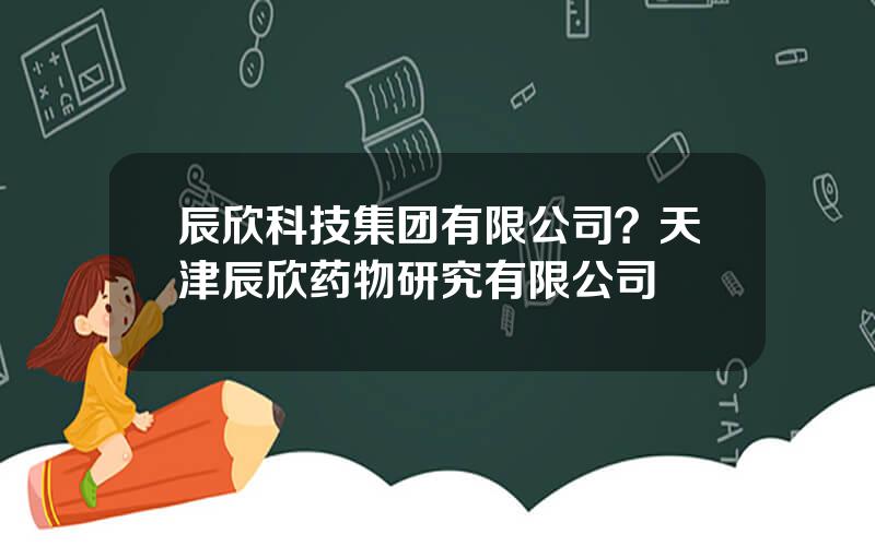 辰欣科技集团有限公司？天津辰欣药物研究有限公司
