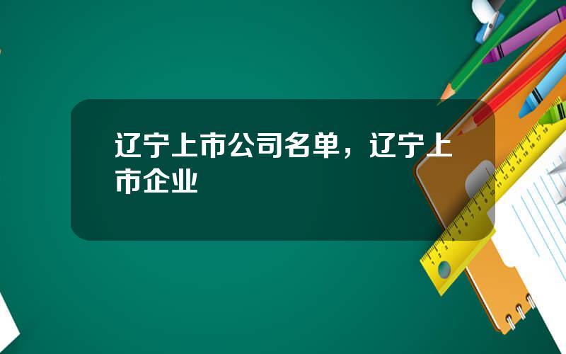 辽宁上市公司名单，辽宁上市企业