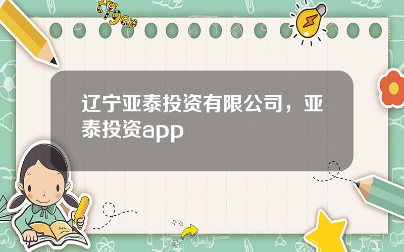 辽宁亚泰投资有限公司，亚泰投资app