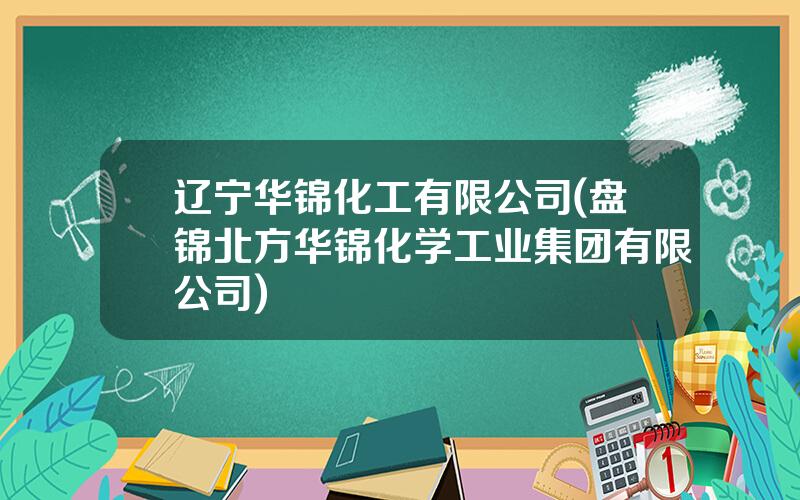 辽宁华锦化工有限公司(盘锦北方华锦化学工业集团有限公司)