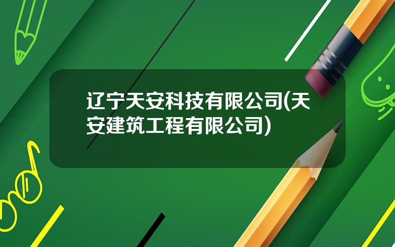 辽宁天安科技有限公司(天安建筑工程有限公司)