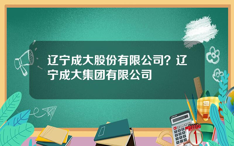 辽宁成大股份有限公司？辽宁成大集团有限公司