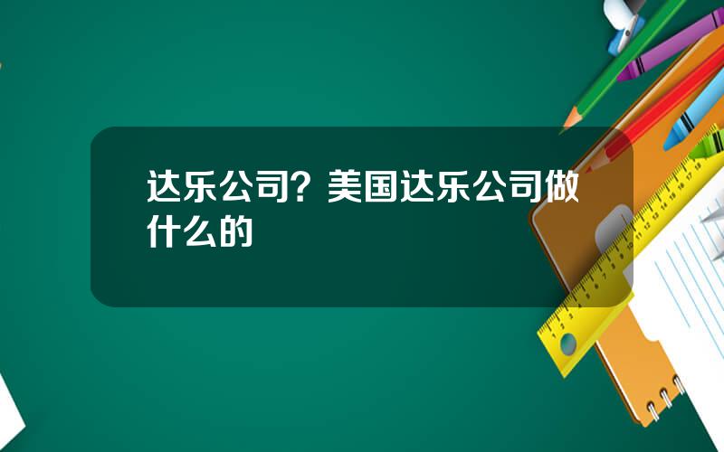 达乐公司？美国达乐公司做什么的