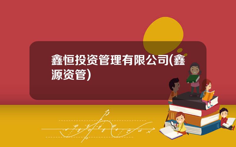 鑫恒投资管理有限公司(鑫源资管)