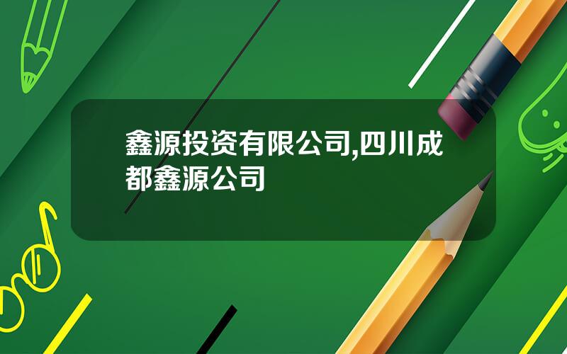 鑫源投资有限公司,四川成都鑫源公司