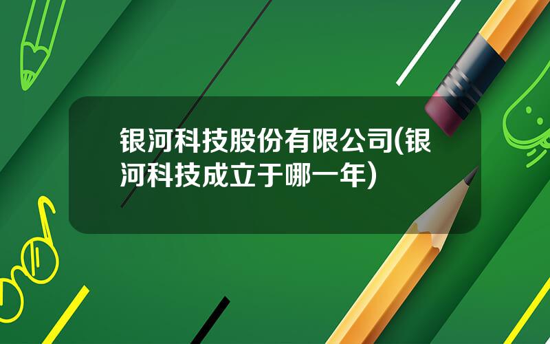 银河科技股份有限公司(银河科技成立于哪一年)