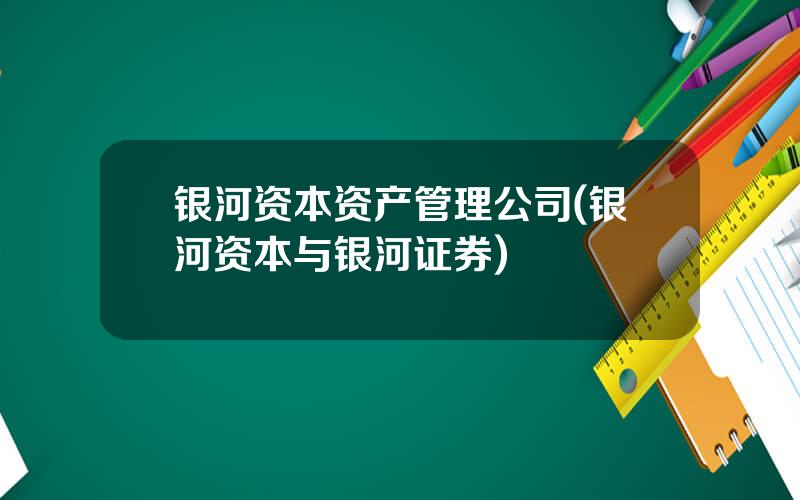 银河资本资产管理公司(银河资本与银河证券)