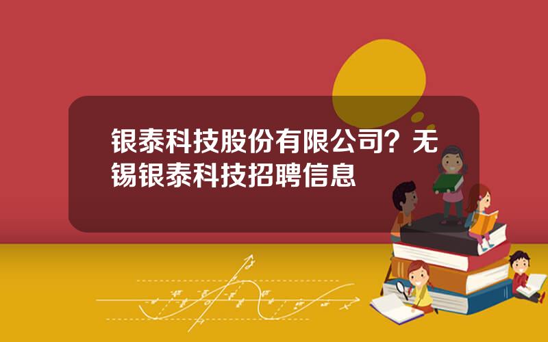 银泰科技股份有限公司？无锡银泰科技招聘信息