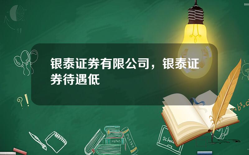 银泰证券有限公司，银泰证券待遇低