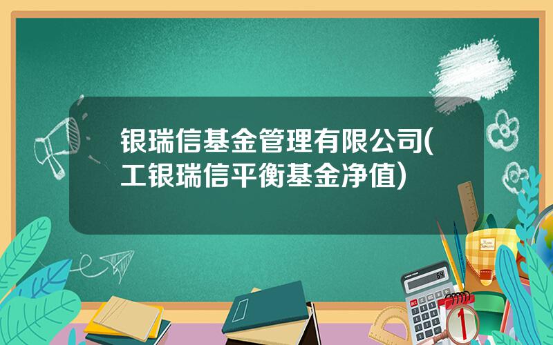 银瑞信基金管理有限公司(工银瑞信平衡基金净值)