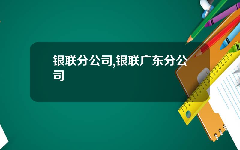 银联分公司,银联广东分公司
