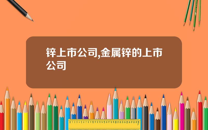 锌上市公司,金属锌的上市公司