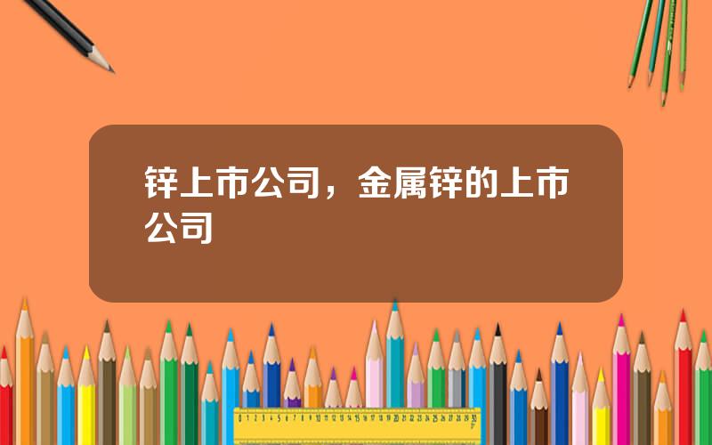 锌上市公司，金属锌的上市公司