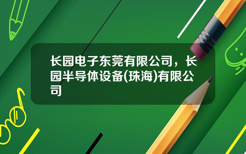 长园电子东莞有限公司，长园半导体设备(珠海)有限公司