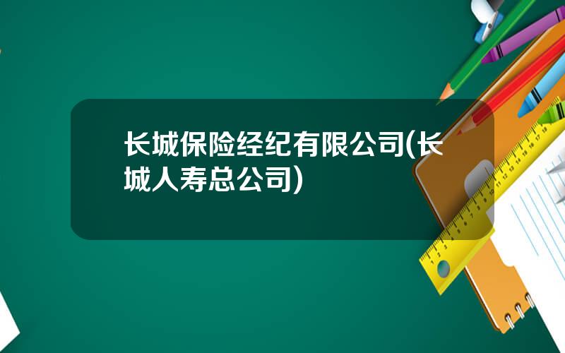 长城保险经纪有限公司(长城人寿总公司)