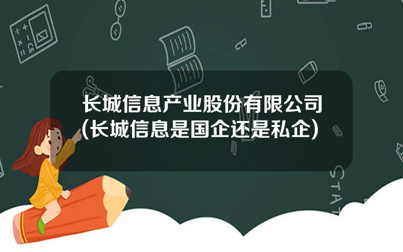 长城信息产业股份有限公司(长城信息是国企还是私企)