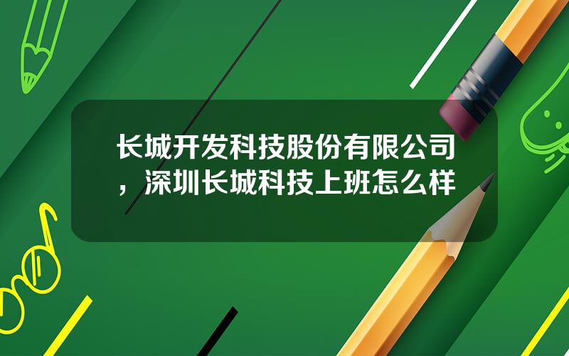 长城开发科技股份有限公司，深圳长城科技上班怎么样